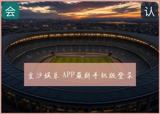 金沙娱乐 APP最新手机版登录