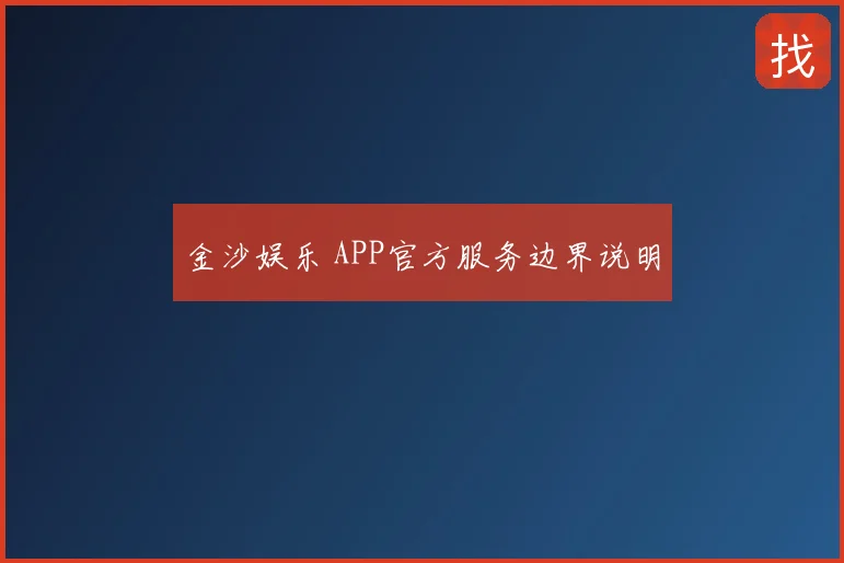 金沙娱乐 APP官方服务边界说明