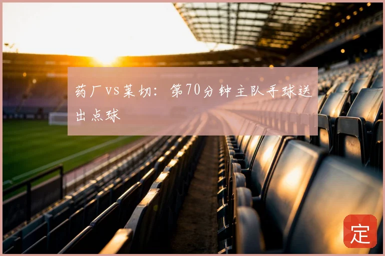 药厂vs莱切:第70分钟主队手球送出点球