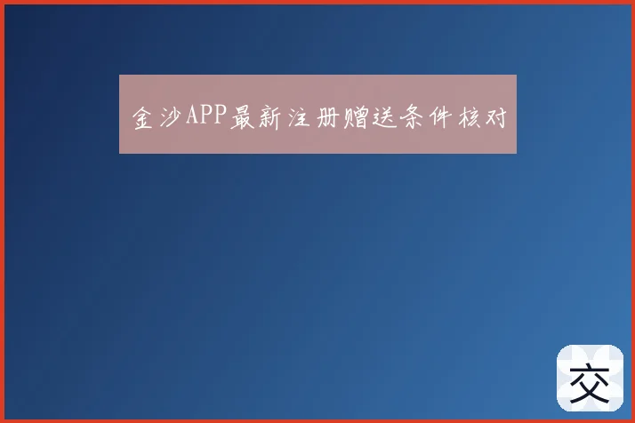 金沙APP最新注册赠送条件核对