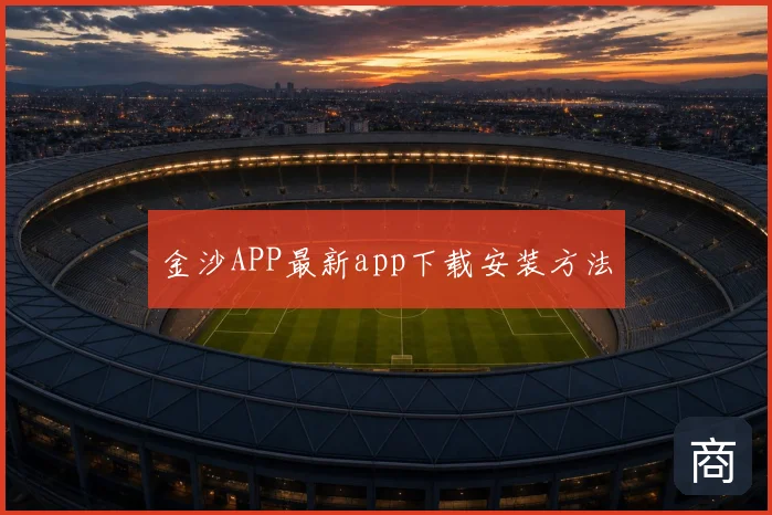 金沙APP最新app下载安装方法