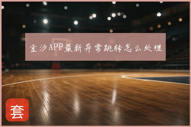 金沙APP最新异常跳转怎么处理