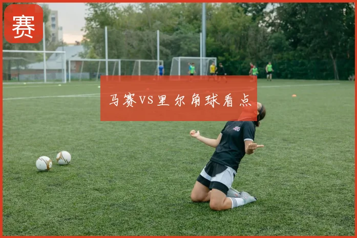 马赛vs里尔角球看点