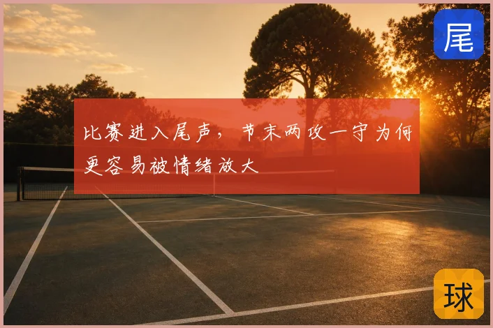 比赛进入尾声,节末两攻一守为何更容易被情绪放大